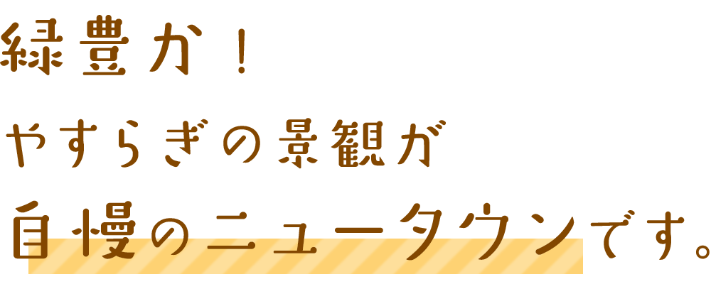 緑豊か！やすらぎの景観が自慢のニュータウンです。