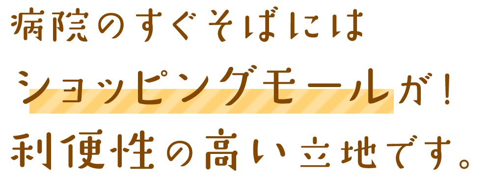 病院のすぐそばにはショッピングモールが！利便性の高い立地です。